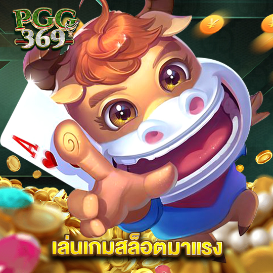 pgg369 เล่นเกมสล็อตมาแรง